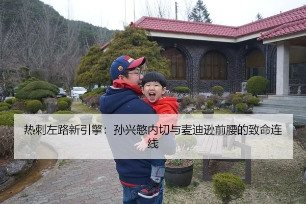 热刺左路新引擎：孙兴慜内切与麦迪逊前腰的致命连线