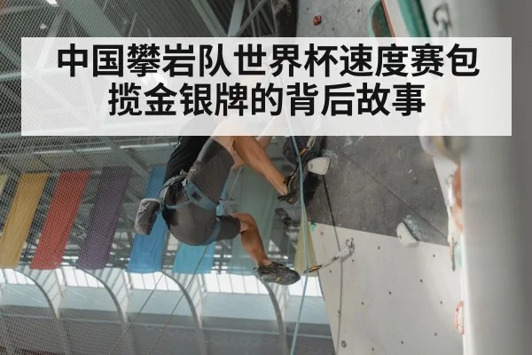 中国攀岩队世界杯速度赛包揽金银牌的背后故事