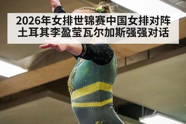 2026年女排世锦赛中国女排对阵土耳其李盈莹瓦尔加斯强强对话